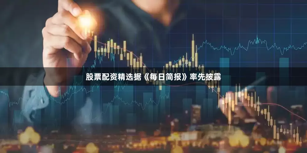 股票配资精选据《每日简报》率先披露